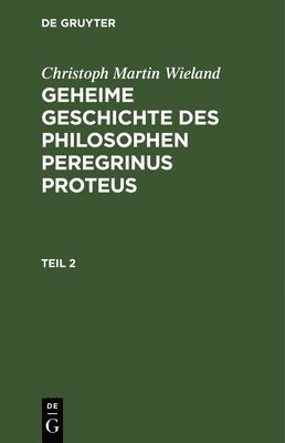 Christoph Martin Wieland: Geheime Geschichte Des Philosophen Peregrinus Proteus. Teil 2 1