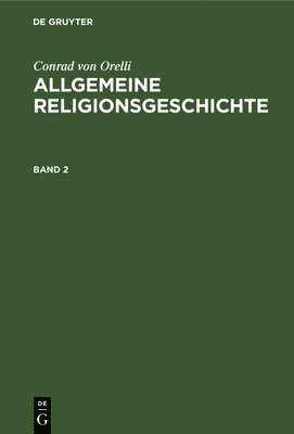 Conrad Von Orelli, Conrad Orelli - Conrad Von Orelli: Allgemeine Religionsgeschichte. Band 2, Inbunden