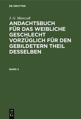 J. G. Marezoll: Andachtsbuch Fr Das Weibliche Geschlecht Vorzglich Fr Den Gebildetern Theil Desselben. Band 2 1