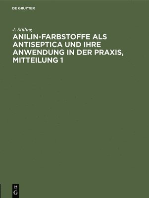 Jakob Stilling: Anilin-Farbstoffe ALS Antiseptica Und Ihre Anwendung in Der Praxis. Mitteilung 1 1