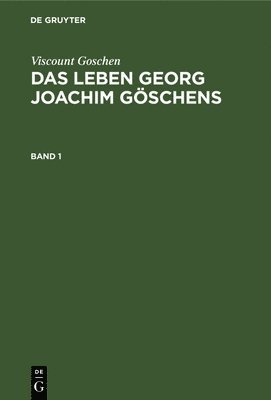 Viscount Goschen: Das Leben Georg Joachim Gschens. Band 1 1