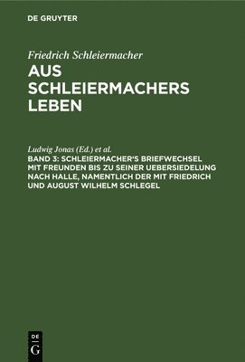 Friedrich Ludwig Schleiermacher Jonas, Ludwig Jonas, Wilhelm Dilthey - Schleiermacher's Briefwechsel Mit Freunden Bis Zu Seiner Uebersiedelung Nach Halle, Namentlich Der Mit Friedrich Und August Wilhelm Schlegel, Inbunden