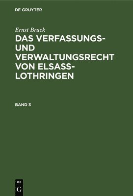 Ernst Bruck: Das Verfassungs- Und Verwaltungsrecht Von Elsass-Lothringen. Band 3