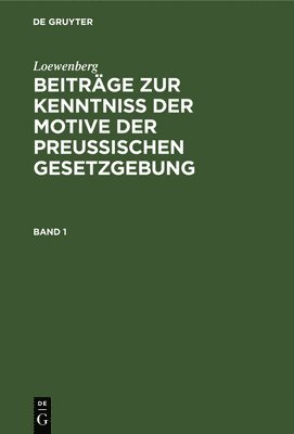 Loewenberg: Beitrge Zur Kenntni Der Motive Der Preuischen Gesetzgebung. Band 1 1