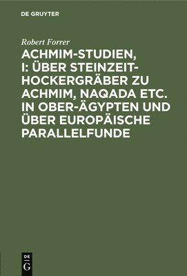 Achmim-Studien, I: Über Steinzeit-Hockergräber Zu Achmim, Naqada Etc. in Ober-Ägypten Und Über Europäische Parallelfunde