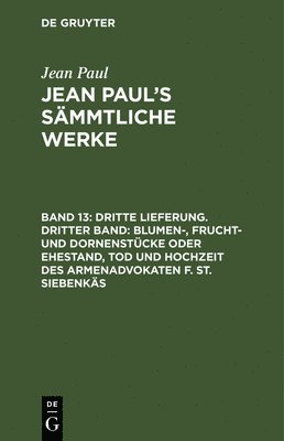 Jean Paul - Dritte Lieferung. Dritter Band: Blumen-, Frucht- und Dornenstücke oder Ehestand, Tod und Hochzeit des Armenadvokaten F. St. Siebenkäs, Inbunden