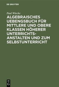 bokomslag Algebraisches Uebengsbuch fr mittlere und obere Klassen hherer Unterrichtsanstalten und zum Selbstunterricht