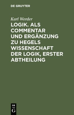 Logik. ALS Commentar Und Ergnzung Zu Hegels Wissenschaft Der Logik, Erster Abtheilung 1