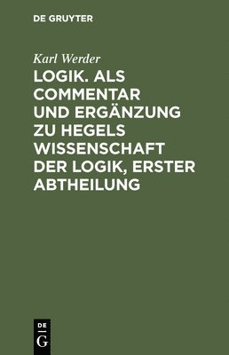 Karl Werder - Logik. ALS Commentar Und Ergänzung Zu Hegels Wissenschaft Der Logik, Erster Abtheilung, Inbunden