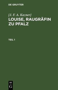 bokomslag [J. F. A. Kazner]: Louise, Raugrfin Zu Pfalz. Teil 1