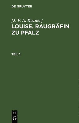 Kazner] - [J. F. A. Kazner]: Louise, Raugräfin Zu Pfalz. Teil 1, Inbunden
