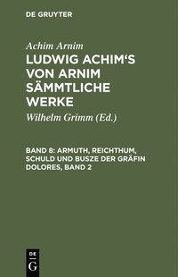 bokomslag Ludwig Achim's von Arnim smmtliche Werke, Band 8, Armuth, Reichthum, Schuld und Busze der Grfin Dolores, Band 2