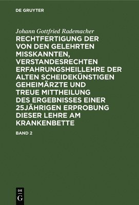 Johann Gottfried Rademacher: Rechtfertigung Der Von Den Gelehrten Misskannten, Verstandesrechten Erfahrungsheillehre Der Alten Scheideknstigen Geheimrzte Und Treue Mittheilung Des Ergebnisses 1