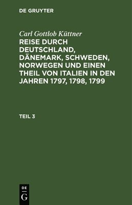 bokomslag Carl Gottlob Kttner: Reise Durch Deutschland, Dnemark, Schweden, Norwegen Und Einen Theil Von Italien in Den Jahren 1797, 1798, 1799. Teil 3