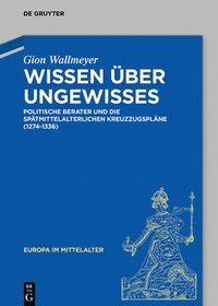 bokomslag Wissen Über Ungewisses: Politische Berater Und Die Spätmittelalterlichen Kreuzzugspläne (1274-1336)