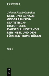 bokomslag Johann Jakob Grmbke: Neue Und Genaue Geographisch-Statistisch-Historische Darstellungen Von Der Insel Und Dem Frstenthumb Rgen. Teil 1