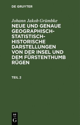Johann Jakob Grümbke - Johann Jakob Grümbke: Neue Und Genaue Geographisch-Statistisch-Historische Darstellungen Von Der Insel Und Dem Fürstenthumb Rügen. Teil 2, Inbunden