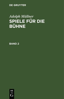 Adolph Mllner: Spiele Fr Die Bhne. Band 2 1