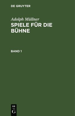 Adolph Mllner: Spiele Fr Die Bhne. Band 1 1