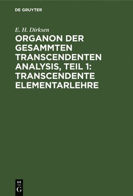 E H Dirksen - Organon Der Gesammten Transcendenten Analysis, Teil 1: Transcendente Elementarlehre, Inbunden