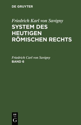 Friedrich Karl Von Savigny: System Des Heutigen Römischen Rechts. Band 6