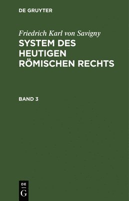 Friedrich Karl Von Savigny: System Des Heutigen Rmischen Rechts. Band 3 1