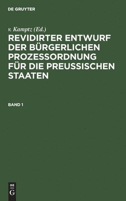 Revidirter Entwurf Der Brgerlichen Prozeordnung Fr Die Preussischen Staaten. Band 1 1