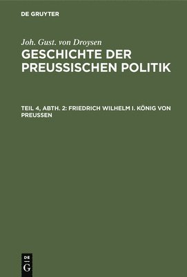 Joh Gust Von Droysen - Friedrich Wilhelm I. König von Preußen, Inbunden