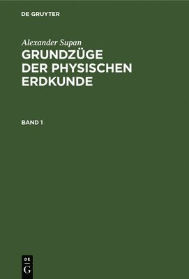 Alexander Supan: Grundzge Der Physischen Erdkunde. Band 1 1