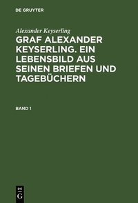 bokomslag Alexander Keyserling: Graf Alexander Keyserling. Ein Lebensbild aus seinen Briefen und Tagebchern. Band 1