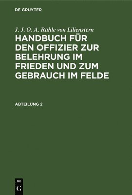 bokomslag J. J. O. A. Rhle Von Lilienstern: Handbuch Fr Den Offizier Zur Belehrung Im Frieden Und Zum Gebrauch Im Felde. Abteilung 2