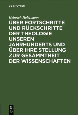 Über Fortschritte Und Rückschritte Der Theologie Unseren Jahrhunderts Und Über Ihre Stellung Zur Gesammtheit Der Wissenschaften