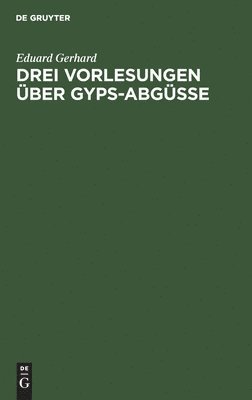 Eduard Gerhard - Drei Vorlesungen über Gyps-Abgüsse, Inbunden