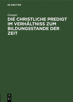 bokomslag Die Christliche Predigt Im Verhltni Zum Bildungsstande Der Zeit