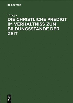 Groeger, Groeger,, TBD - Die Christliche Predigt Im Verhältniß Zum Bildungsstande Der Zeit, Inbunden