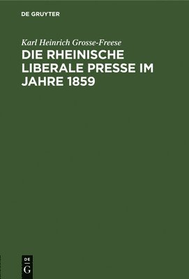 Karl Heinrich Grosse-Freese - Die Rheinische Liberale Presse Im Jahre 1859, Inbunden