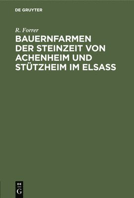 R Forrer, R. Forrer - Bauernfarmen der Steinzeit von Achenheim und Stützheim im Elsass, Inbunden