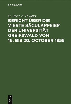 M Hertz, A H Baier - Bericht Über Die Vierte Säcularfeier Der Universität Greifswald Vom 16. Bis 20. October 1856, Inbunden