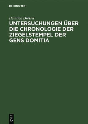 Heinrich Dressel - Untersuchungen Über Die Chronologie Der Ziegelstempel Der Gens Domitia, Inbunden