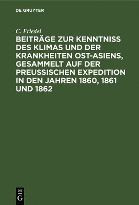 Beitrge Zur Kenntniss Des Klimas Und Der Krankheiten Ost-Asiens, Gesammelt Auf Der Preuischen Expedition in Den Jahren 1860, 1861 Und 1862 1