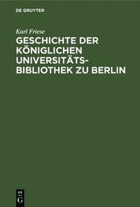 bokomslag Geschichte Der Kniglichen Universitts-Bibliothek Zu Berlin
