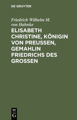Friedrich Wilhelm M Von Hahnke - Elisabeth Christine, Königin von Preußen, Gemahlin Friedrichs des Großen, Inbunden