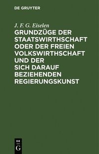 bokomslag Grundzüge Der Staatswirthschaft Oder Der Freien Volkswirthschaft Und Der Sich Darauf Beziehenden Regierungskunst