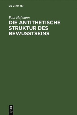 Paul Hofmann - Die Antithetische Struktur Des Bewußtseins, Inbunden
