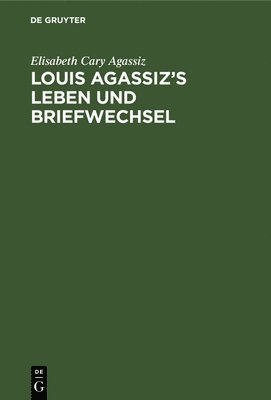 Louis Agassiz's Leben und Briefwechsel 1