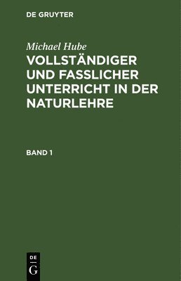 Michael Hube: Vollstndiger Und Fasslicher Unterricht in Der Naturlehre. Band 1 1