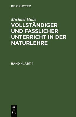 Michael Hube: Vollstndiger Und Fasslicher Unterricht in Der Naturlehre. Band 4, Abt. 1 1