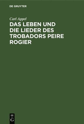 Das Leben Und Die Lieder Des Trobadors Peire Rogier 1