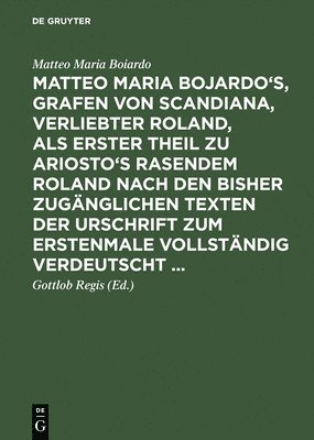Matteo Maria Boiardo, Gottlob Regis - Matteo Maria Bojardo's, Grafen von Scandiana, Verliebter Roland, als erster Theil zu Ariosto's Rasendem Roland nach den bisher zugänglichen Texten der Urschrift zum erstenmale vollständig verdeutscht ..., Inbunden