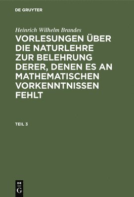 bokomslag Heinrich Wilhelm Brandes: Vorlesungen Über Die Naturlehre Zur Belehrung Derer, Denen Es an Mathematischen Vorkenntnissen Fehlt. Teil 3